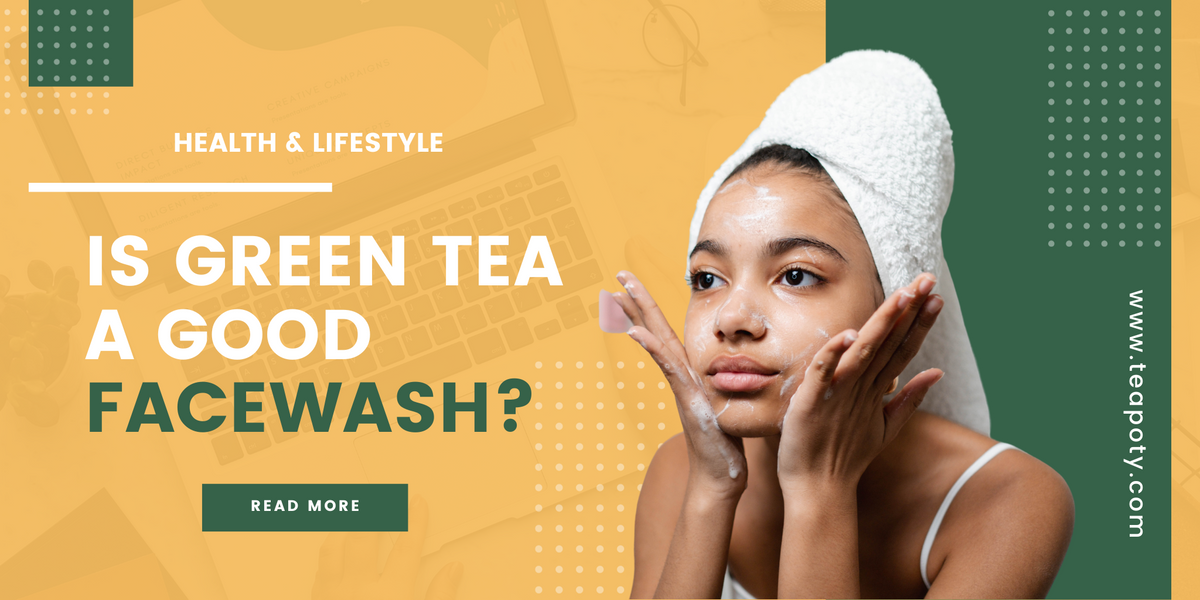 Is Green Tea A Good Face Wash? TeaPoty