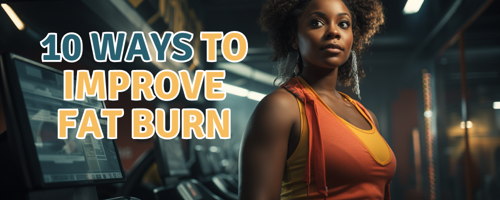 10 Ways to Improve Your Fat Burn & Sustain Those Hard-Earned Results
